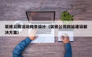 株洲装修公司活动网页设计（装修公司网站建设解决方案）