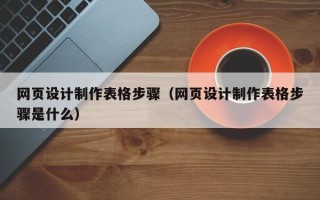 株洲网页设计制作表格步骤（网页设计制作表格步骤是什么）
