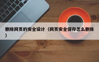 株洲删除网页的安全设计（网页安全保存怎么删除）