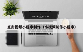 株洲点击视频小程序制作（小视频制作小程序）