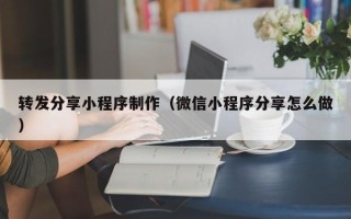 株洲转发分享小程序制作（微信小程序分享怎么做）