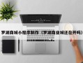 株洲罗湖商城小程序制作（罗湖商业城还在开吗）