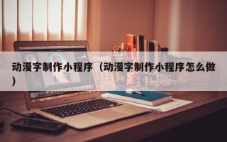 株洲动漫字制作小程序（动漫字制作小程序怎么做）