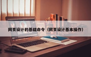 株洲网页设计的基础命令（网页设计基本操作）